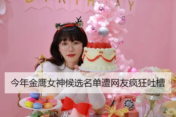 今年金鹰女神候选名单遭网友疯狂吐槽