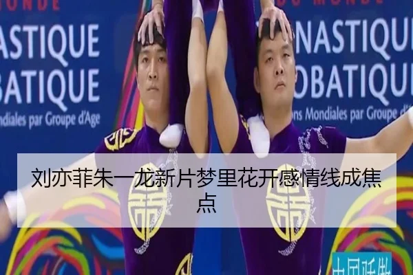 刘亦菲朱一龙新片梦里花开感情线成焦点